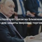 Путин использует связи на Ближнем Востоке для защиты мировой торговли