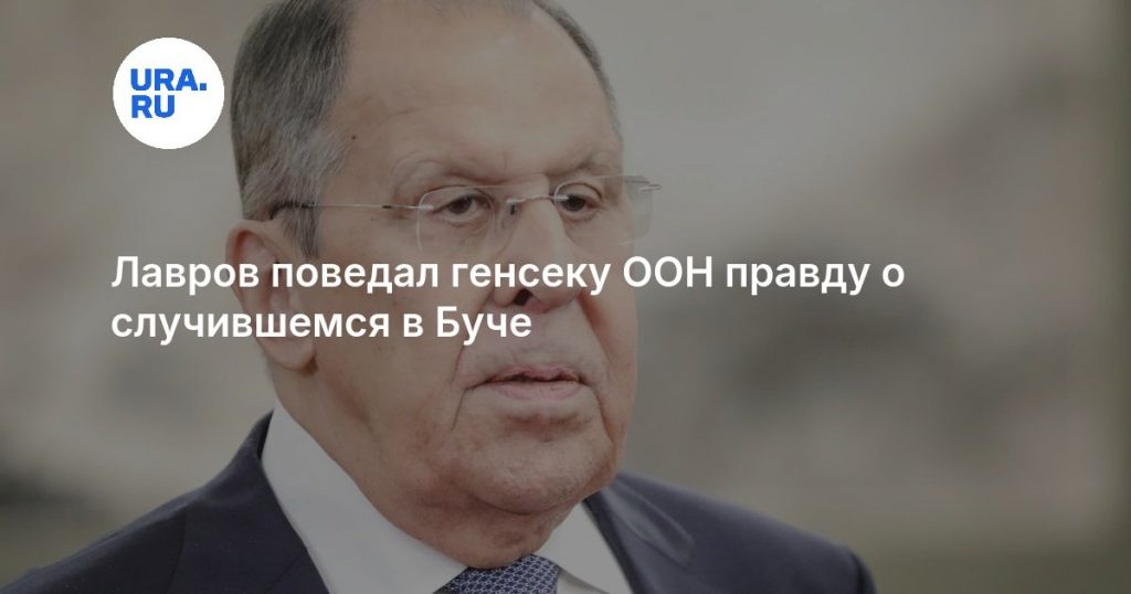 Лавров поведал генсеку ООН правду о случившемся в Буче