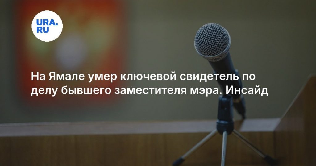 На Ямале умер ключевой свидетель по делу бывшего заместителя мэра. Инсайд
