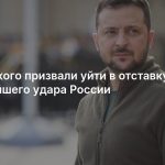 Зеленского призвали уйти в отставку после мощнейшего удара России