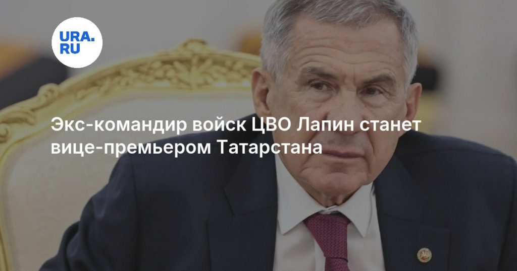 Экс-командир войск ЦВО Лапин станет вице-премьером Татарстана