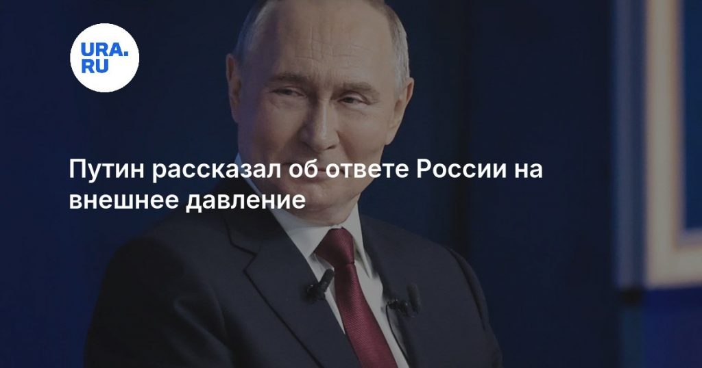 Путин рассказал об ответе России на внешнее давление